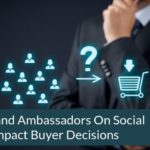 How Brand Ambassadors On Social Media Impact Buyer Decisions